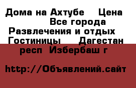 Дома на Ахтубе. › Цена ­ 500 - Все города Развлечения и отдых » Гостиницы   . Дагестан респ.,Избербаш г.